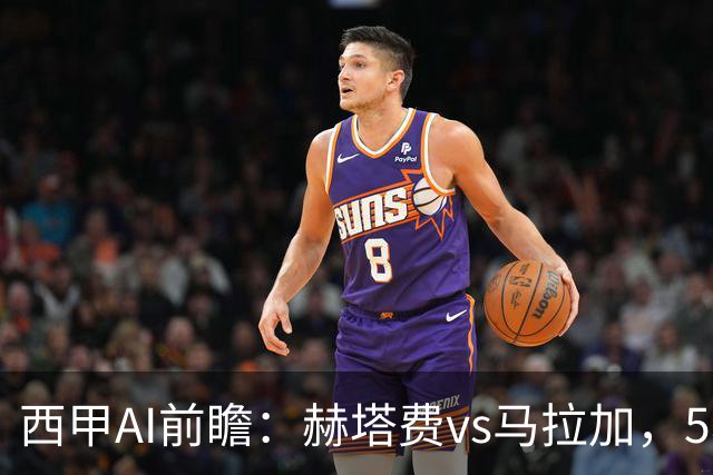 西甲AI前瞻：赫塔费vs马拉加，5轮只进3球的矛对还没开胡的盾