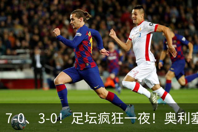 7-0、3-0！足坛疯狂一夜！奥利塞戴帽凯恩百球！切尔西爆大冷！